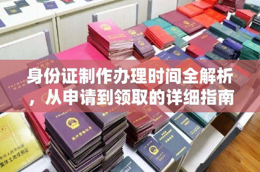 观音身份证制作办理时间全解析，从申请到领取的详细指南