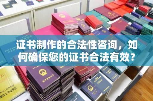 观音证书制作的合法性咨询，如何确保您的证书合法有效？